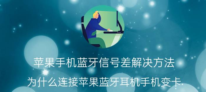 苹果手机蓝牙信号差解决方法 为什么连接苹果蓝牙耳机手机变卡？